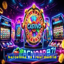 barcelona 6x1 real madrid